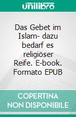Das Gebet im Islam- dazu bedarf es religiöser Reife. E-book. Formato EPUB ebook