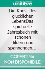 Die Kunst des glücklichen LebensDas spirituelle Jahresbuch mit schönen Bildern und spannenden Geschichten. E-book. Formato EPUB ebook