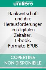 Bankwirtschaft und ihre Herausforderungen im digitalen Zeitalter. E-book. Formato EPUB ebook
