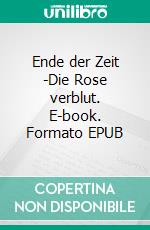 Ende der  Zeit -Die Rose verblut. E-book. Formato EPUB ebook