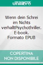 Wenn dein Schrei im Nichts verhalltPsychothriller. E-book. Formato EPUB ebook