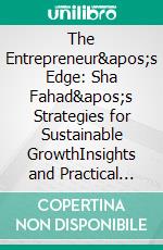 The Entrepreneur's Edge: Sha Fahad's Strategies for Sustainable GrowthInsights and Practical Approaches for Building a Thriving and Responsible Business. E-book. Formato EPUB ebook