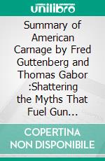 Summary of American Carnage by Fred Guttenberg and Thomas Gabor :Shattering the Myths That Fuel Gun Violence (School Safety, Violence in Society). E-book. Formato EPUB ebook