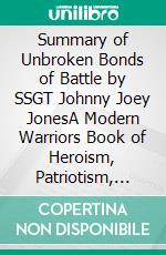 Summary of Unbroken Bonds of Battle by SSGT Johnny Joey JonesA Modern Warriors Book of Heroism, Patriotism, and Friendship. E-book. Formato EPUB ebook