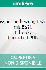 EisspeicherheizungHeizen mit Eis?!. E-book. Formato EPUB ebook