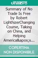 Summary of No Trade Is Free by Robert LighthizerChanging Course, Taking on China, and Helping America's Workers. E-book. Formato EPUB ebook