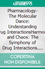 Pharmacology- The Molecular Dance: Understanding Drug InteractionsHarmony and Chaos: The Symphony of Drug Interactions. E-book. Formato EPUB ebook