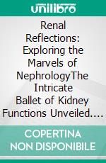 Renal Reflections: Exploring the Marvels of NephrologyThe Intricate Ballet of Kidney Functions Unveiled. E-book. Formato EPUB ebook