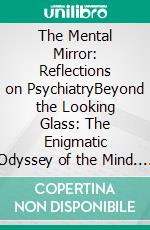The Mental Mirror: Reflections on PsychiatryBeyond the Looking Glass: The Enigmatic Odyssey of the Mind. E-book. Formato EPUB ebook