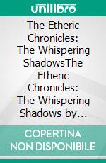 The Etheric Chronicles: The Whispering ShadowsThe Etheric Chronicles: The Whispering Shadows by Khayrul Huda. E-book. Formato EPUB ebook