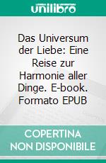 Das Universum der Liebe: Eine Reise zur Harmonie aller Dinge. E-book. Formato EPUB ebook