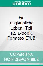 Ein unglaubliche Leben    Teil 12. E-book. Formato EPUB ebook