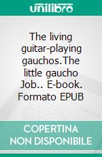 The living guitar-playing gauchos.The little gaucho Job.. E-book. Formato EPUB ebook