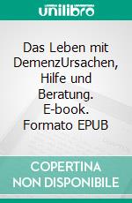Das Leben mit DemenzUrsachen, Hilfe und Beratung. E-book. Formato EPUB ebook