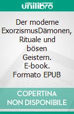 Der moderne ExorzismusDämonen, Rituale und bösen Geistern. E-book. Formato EPUB ebook