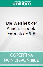 Die Weisheit der Ahnen. E-book. Formato EPUB ebook