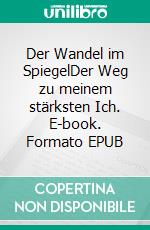 Der Wandel im SpiegelDer Weg zu meinem stärksten Ich. E-book. Formato EPUB ebook