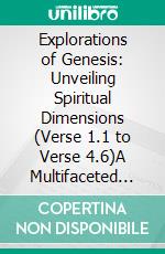 Explorations of Genesis: Unveiling Spiritual Dimensions (Verse 1.1 to Verse 4.6)A Multifaceted Journey into Genesis. E-book. Formato EPUB ebook