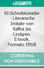 KI-Schreibkünstler - Literarische Imitate von Kafka bis Lindgren. E-book. Formato EPUB ebook