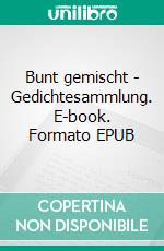 Bunt gemischt - Gedichtesammlung. E-book. Formato EPUB ebook