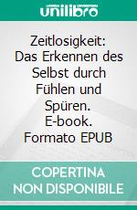 Zeitlosigkeit: Das Erkennen des Selbst durch Fühlen und Spüren. E-book. Formato EPUB ebook