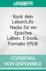 Rock dein Leben!Life Hacks für ein Episches Leben. E-book. Formato EPUB ebook