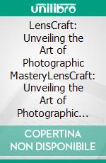 LensCraft: Unveiling the Art of Photographic MasteryLensCraft: Unveiling the Art of Photographic Mastery by Shiblo Ahmed. E-book. Formato EPUB ebook