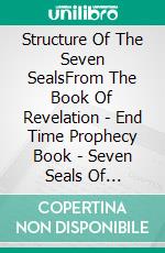 Structure Of The Seven SealsFrom The Book Of Revelation - End Time Prophecy Book - Seven Seals Of Revelation - Opening The Seven Seals. E-book. Formato EPUB ebook