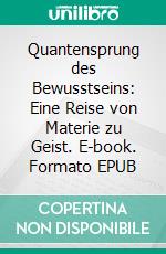 Quantensprung des Bewusstseins: Eine Reise von Materie zu Geist. E-book. Formato EPUB ebook