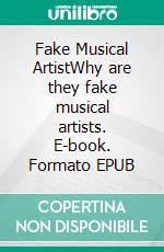 Fake Musical ArtistWhy are they fake musical artists. E-book. Formato EPUB ebook