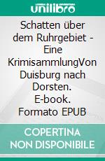 Schatten über dem Ruhrgebiet - Eine KrimisammlungVon Duisburg nach Dorsten. E-book. Formato EPUB ebook