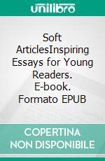 Soft ArticlesInspiring Essays for Young Readers. E-book. Formato EPUB ebook