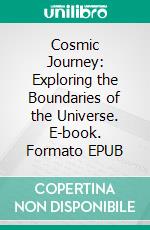 Cosmic Journey: Exploring the Boundaries of the Universe. E-book. Formato EPUB ebook