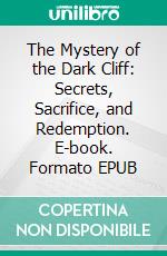 The Mystery of the Dark Cliff: Secrets, Sacrifice, and Redemption. E-book. Formato EPUB ebook