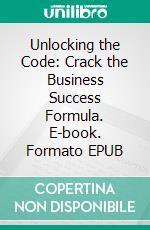 Unlocking the Code: Crack the Business Success Formula. E-book. Formato EPUB ebook