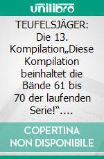 TEUFELSJÄGER: Die 13. Kompilation„Diese Kompilation beinhaltet die Bände 61 bis 70 der laufenden Serie!“. E-book. Formato EPUB ebook