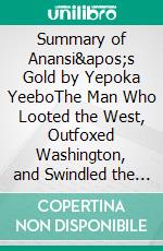 Summary of Anansi's Gold by Yepoka YeeboThe Man Who Looted the West, Outfoxed Washington, and Swindled the World. E-book. Formato EPUB ebook