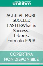 ACHIEVE MORE SUCCEED FASTERWhat is Success. E-book. Formato EPUB ebook