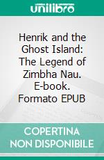 Henrik and the Ghost Island: The Legend of Zimbha Nau. E-book. Formato EPUB ebook