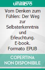 Vom Denken zum Fühlen: Der Weg zur Selbsterkenntnis und Erleuchtung. E-book. Formato EPUB ebook