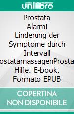 Prostata Alarm! Linderung der Symptome durch Intervall ProstatamassagenProstata Hilfe. E-book. Formato EPUB ebook