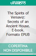 The Spirits of Versaviz: Secrets of an Ancient House. E-book. Formato EPUB ebook di Arthur Anderson