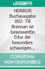 HORROR Buchausgabe 002: Till Brennan ist besessenEin Erbe der besonders schaurigen Art!. E-book. Formato EPUB ebook