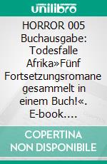 HORROR 005 Buchausgabe: Todesfalle Afrika»Fünf Fortsetzungsromane gesammelt in einem Buch!«. E-book. Formato EPUB ebook