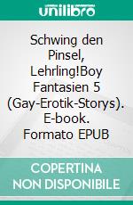 Schwing den Pinsel, Lehrling!Boy Fantasien 5 (Gay-Erotik-Storys). E-book. Formato EPUB ebook