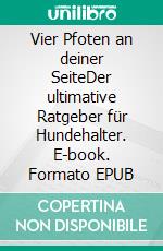 Vier Pfoten an deiner SeiteDer ultimative Ratgeber für Hundehalter. E-book. Formato EPUB ebook