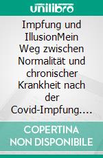 Impfung und IllusionMein Weg zwischen Normalität und chronischer Krankheit nach der Covid-Impfung. E-book. Formato EPUB ebook