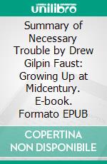 Summary of Necessary Trouble by Drew Gilpin Faust: Growing Up at Midcentury. E-book. Formato EPUB ebook