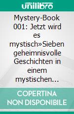 Mystery-Book 001: Jetzt wird es mystisch»Sieben geheimnisvolle Geschichten in einem mystischen Band zusammengefasst!«. E-book. Formato EPUB ebook