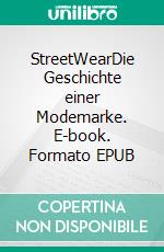 StreetWearDie Geschichte einer Modemarke. E-book. Formato EPUB ebook